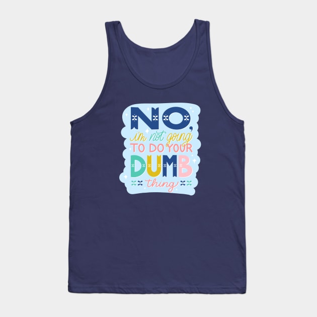 No, I'm Not Going to Do Your Dumb Thing Tank Top by HeyHeyHeatherK